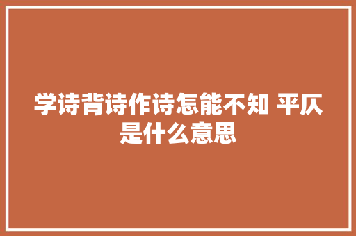 学诗背诗作诗怎能不知 平仄是什么意思