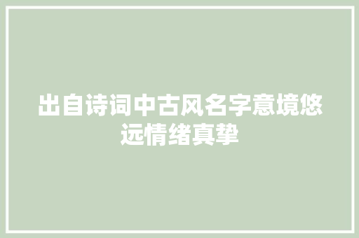 出自诗词中古风名字意境悠远情绪真挚