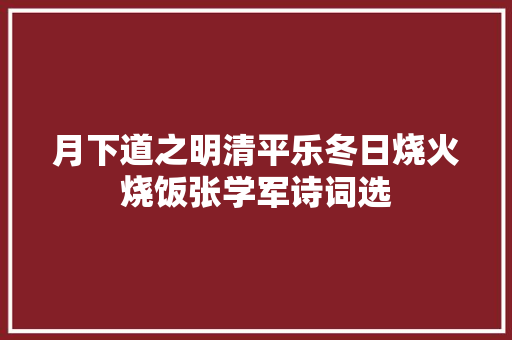 月下道之明清平乐冬日烧火烧饭张学军诗词选