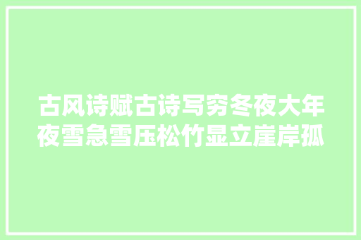古风诗赋古诗写穷冬夜大年夜雪急雪压松竹显立崖岸孤秀我亦如是