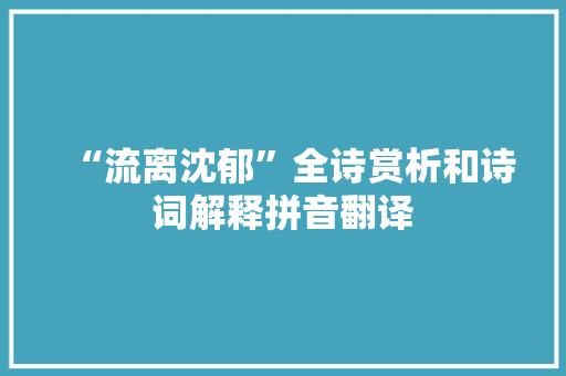 “流离沈郁”全诗赏析和诗词解释拼音翻译 “流离沈郁”全诗赏析和诗词解释拼音翻译