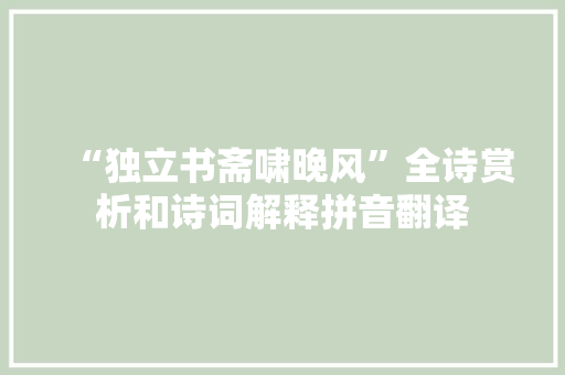 “独立书斋啸晚风”全诗赏析和诗词解释拼音翻译 “独立书斋啸晚风”全诗赏析和诗词解释拼音翻译