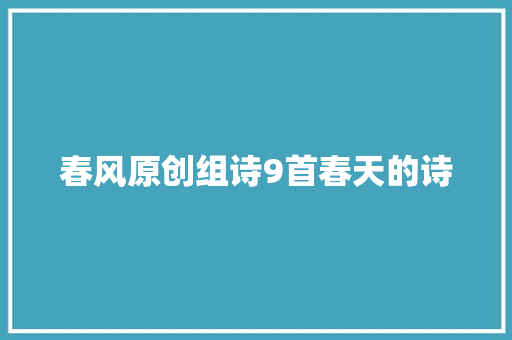 春风原创组诗9首春天的诗