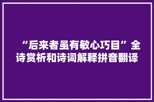 “后来者虽有敏心巧目”全诗赏析和诗词解释拼音翻译