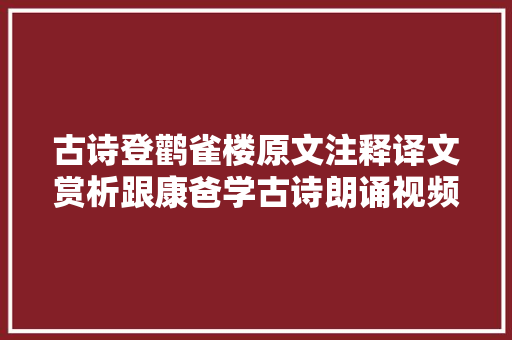 古诗登鹳雀楼原文注释译文赏析跟康爸学古诗朗诵视频