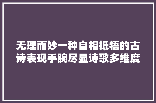 无理而妙一种自相抵牾的古诗表现手腕尽显诗歌多维度之美