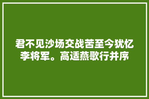君不见沙场交战苦至今犹忆李将军。高适燕歌行并序
