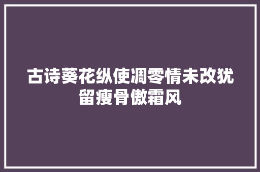 古诗葵花纵使凋零情未改犹留瘦骨傲霜风