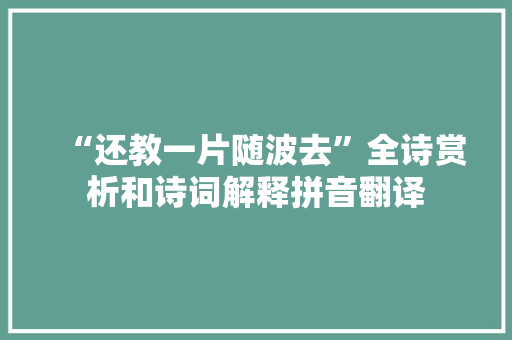 “还教一片随波去”全诗赏析和诗词解释拼音翻译 “还教一片随波去”全诗赏析和诗词解释拼音翻译