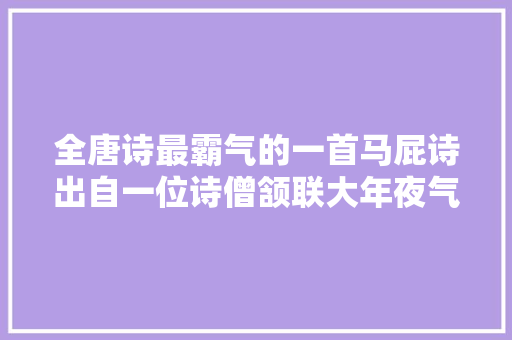 全唐诗最霸气的一首马屁诗出自一位诗僧颔联大年夜气磅礴