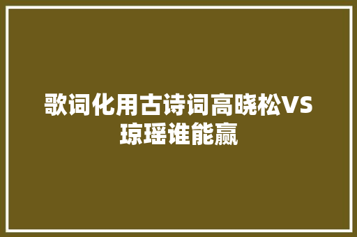 歌词化用古诗词高晓松VS琼瑶谁能赢