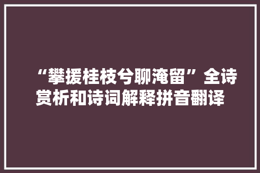 “攀援桂枝兮聊淹留”全诗赏析和诗词解释拼音翻译