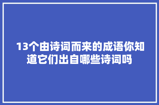 13个由诗词而来的成语你知道它们出自哪些诗词吗