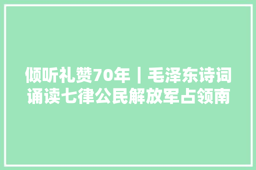 倾听礼赞70年｜毛泽东诗词诵读七律公民解放军占领南京