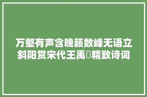 万壑有声含晚籁数峰无语立斜阳赏宋代王禹偁精致诗词12首