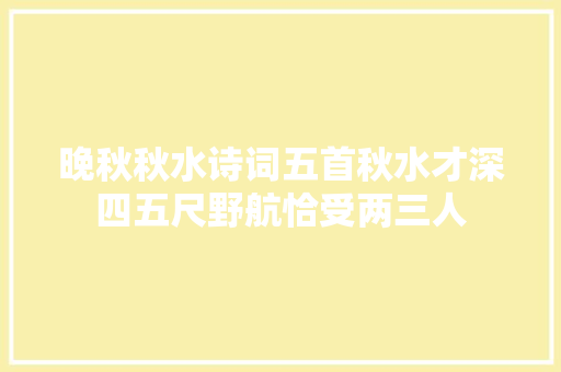 晚秋秋水诗词五首秋水才深四五尺野航恰受两三人