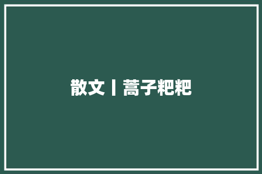 散文丨蒿子粑粑