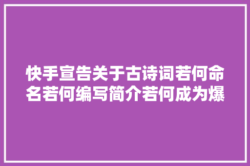 快手宣告关于古诗词若何命名若何编写简介若何成为爆款