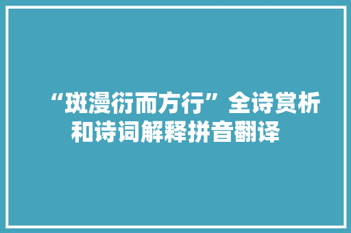 “斑漫衍而方行”全诗赏析和诗词解释拼音翻译 “斑漫衍而方行”全诗赏析和诗词解释拼音翻译