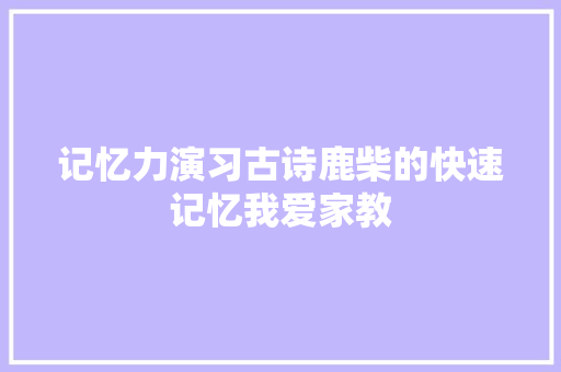 记忆力演习古诗鹿柴的快速记忆我爱家教
