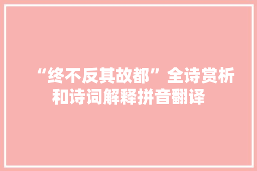 “终不反其故都”全诗赏析和诗词解释拼音翻译 “终不反其故都”全诗赏析和诗词解释拼音翻译