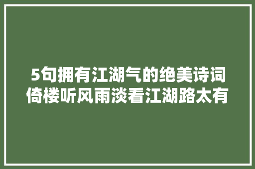 5句拥有江湖气的绝美诗词倚楼听风雨淡看江湖路太有才了