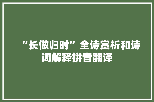 “长做归时”全诗赏析和诗词解释拼音翻译