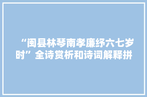 “闽县林琴南孝廉纾六七岁时”全诗赏析和诗词解释拼音翻译