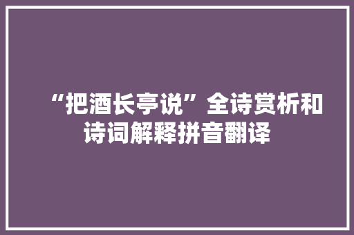 “把酒长亭说”全诗赏析和诗词解释拼音翻译