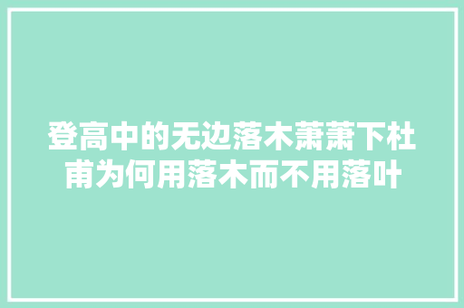 登高中的无边落木萧萧下杜甫为何用落木而不用落叶