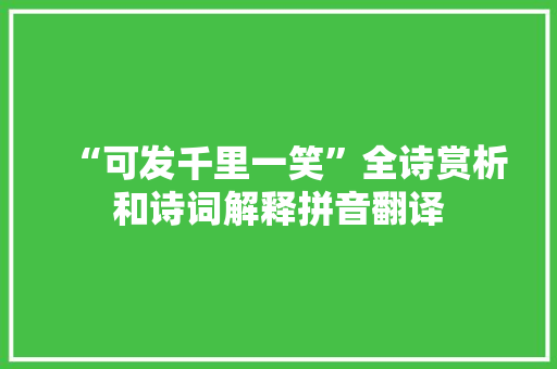 “可发千里一笑”全诗赏析和诗词解释拼音翻译 “可发千里一笑”全诗赏析和诗词解释拼音翻译