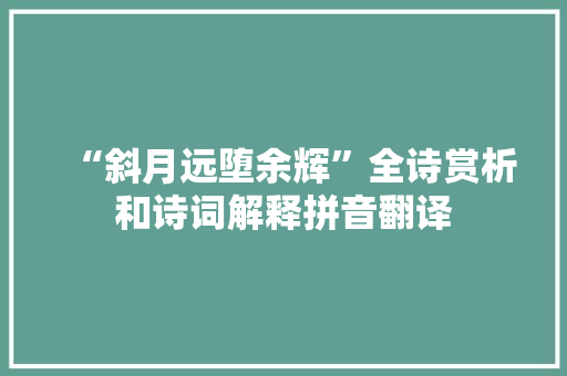 “斜月远堕余辉”全诗赏析和诗词解释拼音翻译 “斜月远堕余辉”全诗赏析和诗词解释拼音翻译