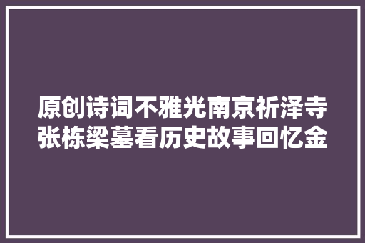原创诗词不雅光南京祈泽寺张栋梁墓看历史故事回忆金陵名医