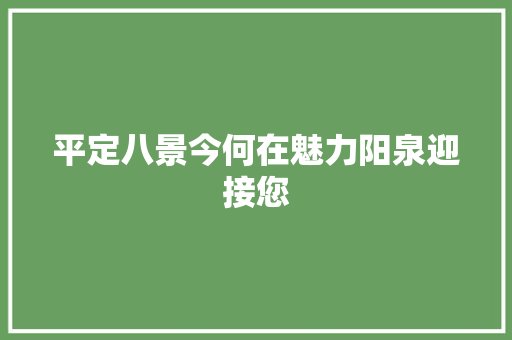 平定八景今何在魅力阳泉迎接您