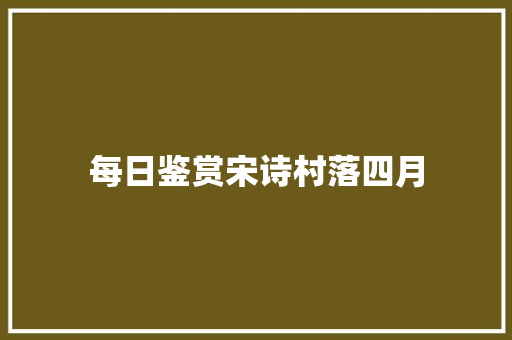 每日鉴赏宋诗村落四月