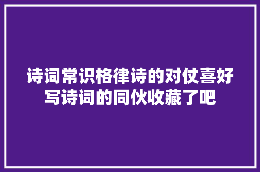 诗词常识格律诗的对仗喜好写诗词的同伙收藏了吧