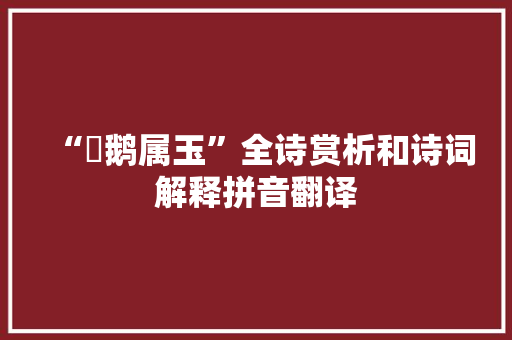 “鴐鹅属玉”全诗赏析和诗词解释拼音翻译