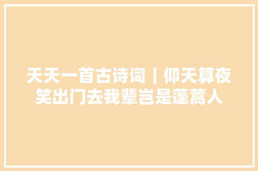 天天一首古诗词｜仰天算夜笑出门去我辈岂是蓬蒿人