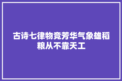 古诗七律物竞芳华气象雄稻粮从不靠天工