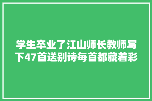 学生卒业了江山师长教师写下47首送别诗每首都藏着彩蛋