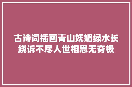 古诗词插画青山妩媚绿水长绕诉不尽人世相思无穷极