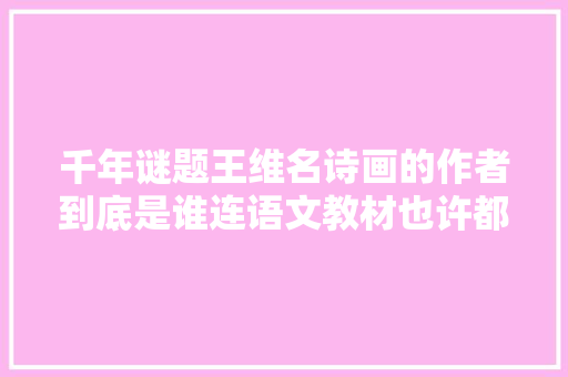千年谜题王维名诗画的作者到底是谁连语文教材也许都错了