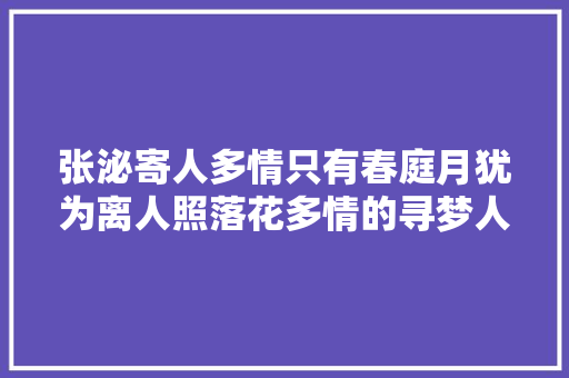 张泌寄人多情只有春庭月犹为离人照落花多情的寻梦人