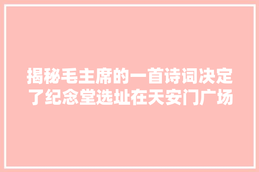 揭秘毛主席的一首诗词决定了纪念堂选址在天安门广场