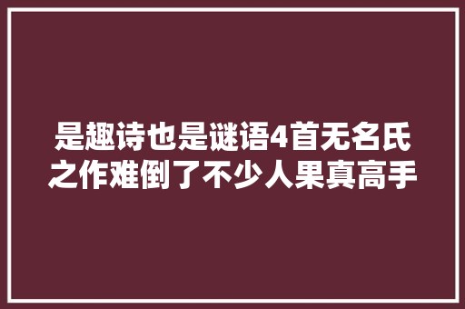 是趣诗也是谜语4首无名氏之作难倒了不少人果真高手在平易近间