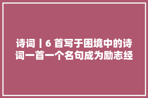 诗词丨6 首写于困境中的诗词一首一个名句成为励志经典