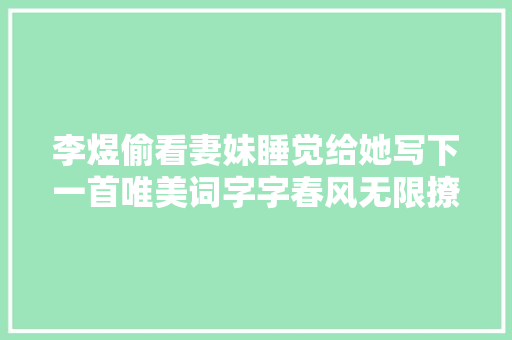 李煜偷看妻妹睡觉给她写下一首唯美词字字春风无限撩人心弦