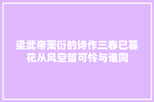 梁武帝萧衍的诗作三春已暮花从风空留可怜与谁同