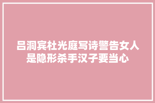 吕洞宾杜光庭写诗警告女人是隐形杀手汉子要当心