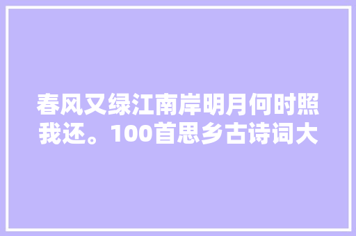 春风又绿江南岸明月何时照我还。100首思乡古诗词大年夜全 赏析